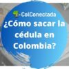 ¿Cómo sacar la cédula en Colombia?